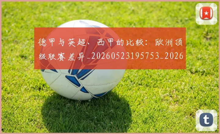 德甲与英超、西甲的比较:欧洲顶级联赛差异_20260523195753_20260609190538