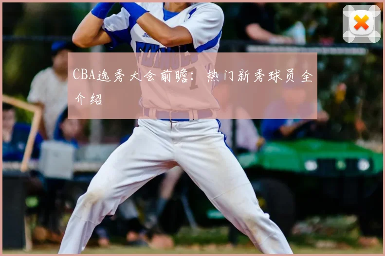 CBA选秀大会前瞻：热门新秀球员全介绍