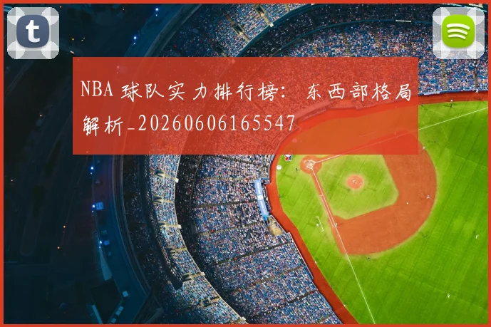 NBA 球队实力排行榜:东西部格局解析_20260606165547