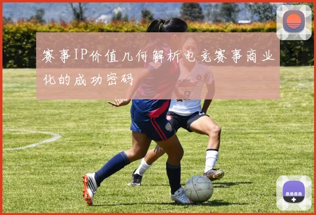 赛事IP价值几何解析电竞赛事商业化的成功密码